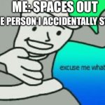 I space out sometimes… | ME: SPACES OUT; THAT ONE PERSON I ACCIDENTALLY STARED AT: | image tagged in excuse me what the heck,adhd | made w/ Imgflip meme maker