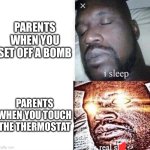 i sleep real shit | PARENTS WHEN YOU SET OFF A BOMB; PARENTS WHEN YOU TOUCH THE THERMOSTAT | image tagged in i sleep real shit,stop reading the tags,tag,random,lol,why are you reading the tags | made w/ Imgflip meme maker