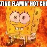 how can girls have no reaction? | ME EATING FLAMIN' HOT CHEETOS | image tagged in spongebob in flames | made w/ Imgflip meme maker