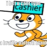 ⠀ | i bet u cant type; a braille pattern blank | image tagged in cashier cat | made w/ Imgflip meme maker
