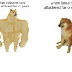 Palestinians stand strong! | when palestine have been attacked for 70 years; when israel is attackeed for one day | image tagged in memes,buff doge vs cheems | made w/ Imgflip meme maker