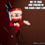 oh no | ME TO THAT ONE FRIEND IN THE XBOX CHAT LOGS: | image tagged in you can't say that,the amazing digital circus | made w/ Imgflip meme maker