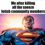 They harassed me. | Me after killing all the sneeze fetish community members | image tagged in superman starman meme,furry,fetish,cringe | made w/ Imgflip meme maker