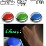 Disney Has Ordered 40 New Phineas And Ferb Episodes. | MOVE ON WITH NEW SHOWS; KEEP ON WITH MICKEY MOUSE; CONTINUE PHINEAS AND FERB; : | image tagged in blank nut button with 3 buttons above | made w/ Imgflip meme maker