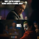 because XD | WHY YOU'RE ALWAYS BEING SUCH A CLOWN, BRO? ME: | image tagged in let me get this straight murray | made w/ Imgflip meme maker