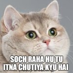 Heavy Breathing Cat Meme | SOCH RAHA HU TU ITNA CHUTIYA KYU HAI | image tagged in memes | made w/ Imgflip meme maker