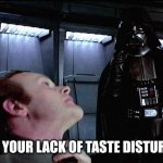 Browsing front page be like: | I FIND YOUR LACK OF TASTE DISTURBING | image tagged in i find your lack of faith disturbing | made w/ Imgflip meme maker
