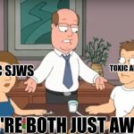 I'm more of a Anti-sjw but even I now they can be bad to | TOXIC ANTI-SJW; TOXIC SJWS; YOU'RE BOTH JUST AWFUL | image tagged in you're both just awful,sjw | made w/ Imgflip meme maker