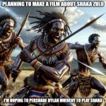 Zulu Tribesmen attacking with spears | PLANNING TO MAKE A FILM ABOUT SHAKA ZULU; I'M HOPING TO PERSUADE DYLAN MULVENY TO PLAY SHAKA | image tagged in zulu tribesmen attacking with spears | made w/ Imgflip meme maker