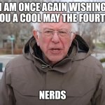 Happy May The 4th ! | I AM ONCE AGAIN WISHING YOU A COOL MAY THE FOURTH; NERDS | image tagged in bernie sanders once again asking,may the 4th,star wars | made w/ Imgflip meme maker