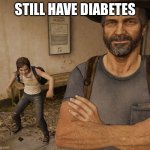 Still have diabetes | STILL HAVE DIABETES | image tagged in joel and ellie museum,the last of us,memes,diabetes,joel,ellie | made w/ Imgflip meme maker