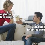 Talk on Drugs | Can you give the kids a talk on drugs? Okay, but I talk a lot of crap when I'm high | image tagged in couple talking,funny,drugs,parents,funny memes | made w/ Imgflip meme maker