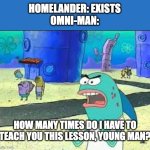 How many time do I have to teach you this lesson old man? | HOMELANDER: EXISTS
OMNI-MAN:; HOW MANY TIMES DO I HAVE TO TEACH YOU THIS LESSON, YOUNG MAN? | image tagged in how many time do i have to teach you this lesson old man,invincible,the boys | made w/ Imgflip meme maker