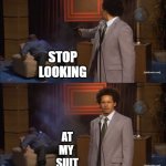 Cheap Suit Humor Funny | STOP
LOOKING; AT
MY 
SUIT | image tagged in memes,who killed hannibal,cheap suit,hilarious memes,funny | made w/ Imgflip meme maker