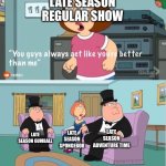 Later regular show actually works better | LATE SEASON REGULAR SHOW; LATE SEASON ADVENTURE TIME; LATE SEASON GUMBALL; LATE SEASON SPONGEBOB | image tagged in you guys always act like you're better than me,regular show,adventure time,spongebob,the amazing world of gumball | made w/ Imgflip meme maker