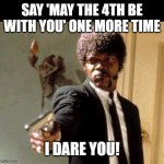 May the 4th... | SAY 'MAY THE 4TH BE WITH YOU' ONE MORE TIME; I DARE YOU! | image tagged in say that again i dare you,pulp fiction,samuel l jackson | made w/ Imgflip meme maker