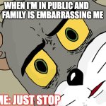 Embarrassed Tom | WHEN I'M IN PUBLIC AND MY FAMILY IS EMBARRASSING ME; ME: JUST STOP | image tagged in unsettled tom | made w/ Imgflip meme maker
