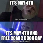 Happy may4 and may the force be with you | IT'S MAY 4TH; IT'S MAY 4TH AND FREE COMIC BOOK DAY | image tagged in too weak unlimited power | made w/ Imgflip meme maker