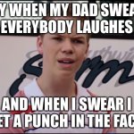 You Guys are Getting Paid | WHY WHEN MY DAD SWEARS 
EVERYBODY LAUGHES; AND WHEN I SWEAR I GET A PUNCH IN THE FACE | image tagged in you guys are getting paid | made w/ Imgflip meme maker