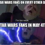 Too weak Unlimited Power | STAR WARS FANS ON EVERY OTHER DAY:; STAR WARS FANS IN MAY 4TH | image tagged in too weak unlimited power | made w/ Imgflip meme maker