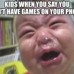 Little Kids | KIDS WHEN YOU SAY YOU DON'T HAVE GAMES ON YOUR PHONE: | image tagged in funny crying baby | made w/ Imgflip meme maker