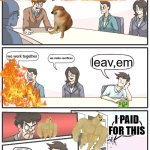 Boardroom Meeting Suggestion Meme | how to stop the war? we work together; we make sacrifices; leav,em; I PAID FOR THIS | image tagged in memes,boardroom meeting suggestion | made w/ Imgflip meme maker