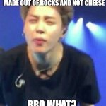 Jimin squinting | ME WHEN I WAS LITTLE REALIZING THAT THE MOON IS MADE OUT OF ROCKS AND NOT CHEESE; BRO WHAT? | image tagged in jimin squinting | made w/ Imgflip meme maker
