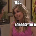 Bear HIMYM Ted Stella | TED... I CHOOSE THE BEAR | image tagged in himym ted stella,bear,i choose the bear | made w/ Imgflip meme maker