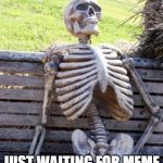 Just me | ME; JUST WAITING FOR MEME TO BE IN THE FUN STERM | image tagged in memes,waiting skeleton | made w/ Imgflip meme maker