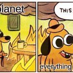 This Is Fine Meme | The planet; everything living | image tagged in memes,this is fine | made w/ Imgflip meme maker