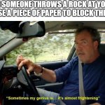 Paper Beats Rock | WHEN SOMEONE THROWS A ROCK AT YOU BUT YOU USE A PIECE OF PAPER TO BLOCK THE ROCK | image tagged in sometimes my genius is it's almost frightening,memes,funny memes,dank memes,rock paper scissors,genius | made w/ Imgflip meme maker