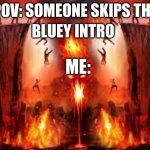 Place of death | POV: SOMEONE SKIPS THE; BLUEY INTRO; ME: | image tagged in place of death | made w/ Imgflip meme maker