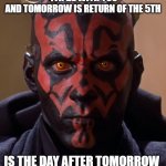 Sith questions | IF TODAY IS MAY THE 4TH BE WITH YOU
AND TOMORROW IS RETURN OF THE 5TH; IS THE DAY AFTER TOMORROW 
REVENGE OF THE 6TH? | image tagged in sith | made w/ Imgflip meme maker