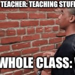 Literally almost every class | TEACHER: TEACHING STUFF; THE WHOLE CLASS: WALL | image tagged in gifs,school | made w/ Imgflip video-to-gif maker