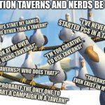 Gulls | MENTION TAVERNS AND NERDS BE LIKE... "I'VE NEVER STARTED PCS IN A TAVERN!"; "I ALWAYS START MY GAMES SOMEWHERE OTHER THAN A TAVERN!"; "I'M TOO CREATIVE TO USE TAVERNS!"; "HEY, LOOK AT ME OVER HERE NOT USING TAVERNS!"; "TAVERNS?! WHO DOES THAT?"; "TAVERNS DON'T EVEN EXIST IN MY WORLD!"; "I'M PROBABLY THE ONLY ONE TO NEVER START A CAMPAIGN IN A TAVERN!" | image tagged in gulls | made w/ Imgflip meme maker