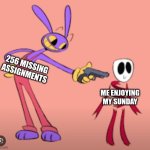 Jax is gonna shoot Gangle | 256 MISSING ASSIGNMENTS; ME ENJOYING MY SUNDAY | image tagged in jax is gonna shoot gangle,memes,funny,school,assignment,homework | made w/ Imgflip meme maker