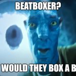 beatboxer? | BEATBOXER? WHY WOULD THEY BOX A BEAT? | image tagged in staring avatar guy | made w/ Imgflip meme maker