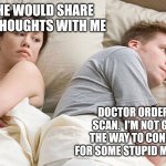 He's probably thinking about girls | I WISH HE WOULD SHARE HIS DEEP THOUGHTS WITH ME; DOCTOR ORDERED A CT SCAN.  I'M NOT GOING ALL THE WAY TO CONNECTICUT FOR SOME STUPID MEDICAL TEST. | image tagged in he's probably thinking about girls | made w/ Imgflip meme maker