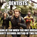 You need to brush for more than 30 seconds | DENTISTS:; CHARGING AT YOU WHEN YOU ONLY BRUSH YOUR TEETH FOR THIRTY SECONDS INSTEAD OF TWO FULL MINUTES | image tagged in avengers infinity war running,dentist,jpfan102504 | made w/ Imgflip meme maker