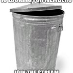 Join if you want | HELLO THE TRASH CAN IS LOOKING FOR MEMBERS; JOIN THE STREAM NOW! (LINK IN COMMENTS) | image tagged in trash can | made w/ Imgflip meme maker