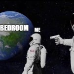 never rest again | CHORES; ME; MY BEDROOM | image tagged in memes,always has been,chores,bedroom | made w/ Imgflip meme maker