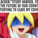 Ahahahahahaha... | TEACHER:"STUDY HARDER, YOU ARE THE FUTURE OF OUR COUNTRY."
ME STUDYING TO LEAVE MY COUNTRY: | image tagged in memes,funny,study,country | made w/ Imgflip meme maker