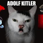 ADOLF KITLER | ADOLF KITLER | image tagged in kitler | made w/ Imgflip meme maker