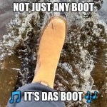 Das Boot | NOT JUST ANY BOOT; 🎵 IT'S DAS BOOT 🎶 | image tagged in boot | made w/ Imgflip meme maker