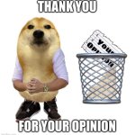 Thanks for sharing your opinion | THANK YOU; FOR YOUR OPINION | image tagged in thanks for sharing your opinion | made w/ Imgflip meme maker
