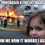 Disaster Girl Meme | DAD PURCHASED A FIRE EXTINGUISHER; SHOW ME HOW IT WORKS I ASKED | image tagged in memes,disaster girl | made w/ Imgflip meme maker