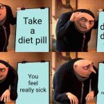 It's nuclear waste | Take a diet pill; The diet pill doesn't work; You feel really sick; It turns out the diet pill is nuclear waste | image tagged in memes,gru's plan,jpfan102504 | made w/ Imgflip meme maker