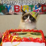 :D | it's my birthday :D | image tagged in memes,grumpy cat birthday,grumpy cat,birthday,yippee | made w/ Imgflip meme maker