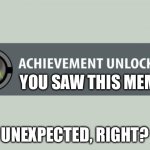 Congrats! :) | YOU SAW THIS MEME; UNEXPECTED, RIGHT? | image tagged in achievement unlocked | made w/ Imgflip meme maker
