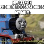 e | ME: GETS ON PHONE FOR 0.069 SECONDS; MY MOM: | image tagged in thomas had never seen such bullshit before | made w/ Imgflip meme maker